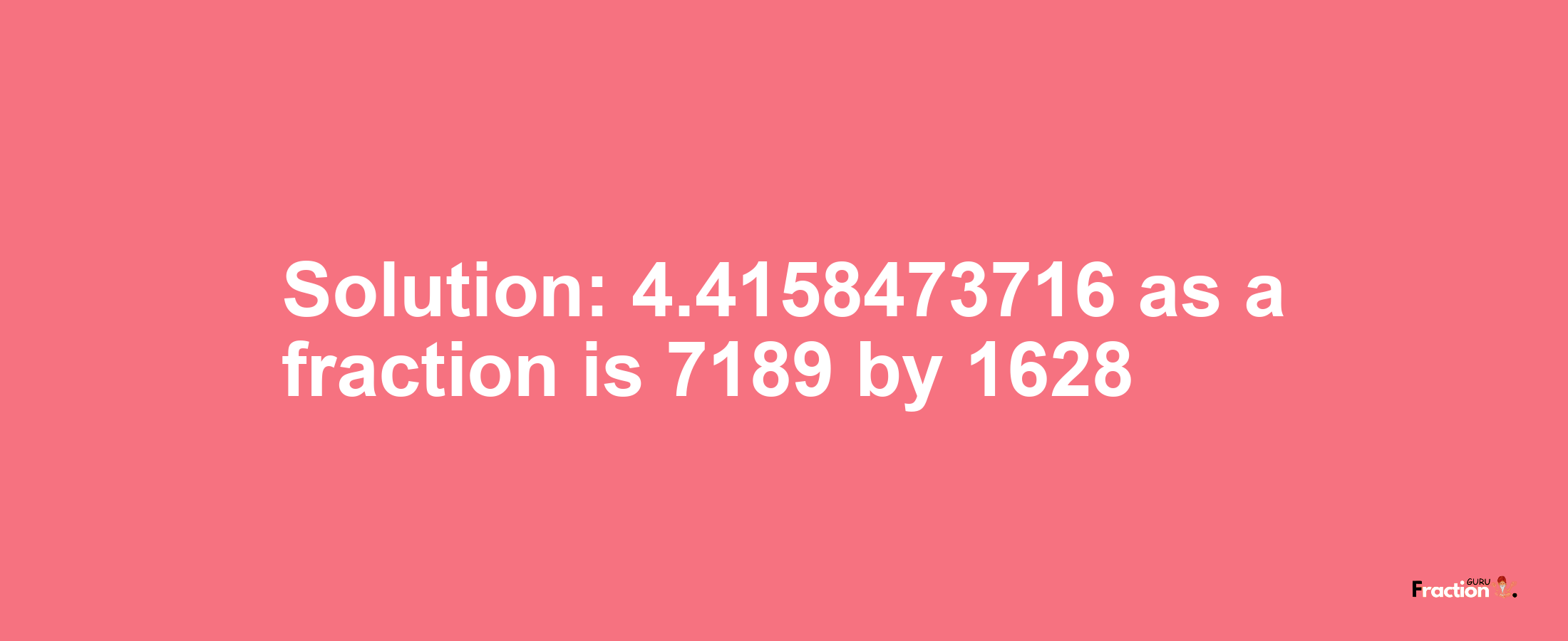 Solution:4.4158473716 as a fraction is 7189/1628